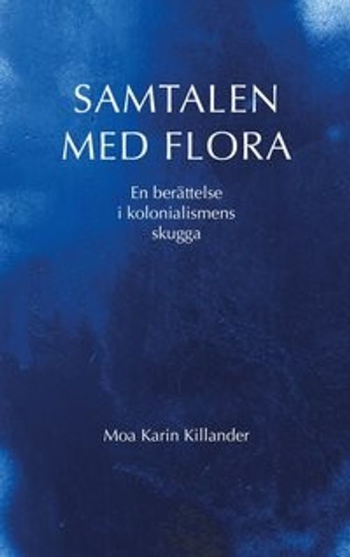Samtalen med Flora: en berättelse i kolonialismens skugga - Moa Karin Killander