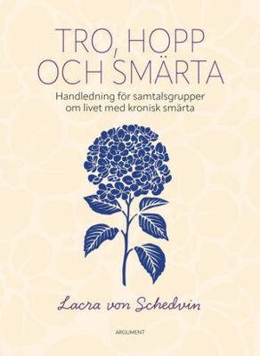 Tro, hopp och smärta - Handledning för samtalsgrupper om livet med kronisk smärta - Lacra von Schedvin