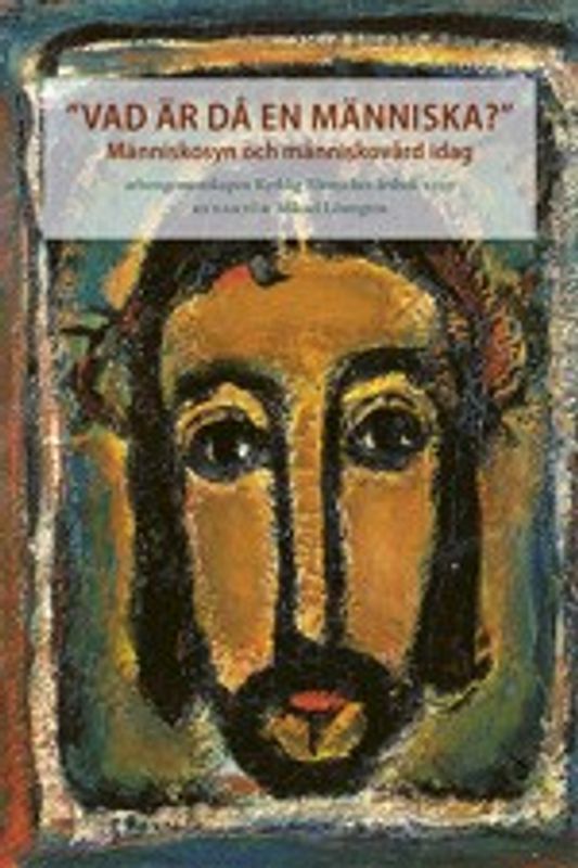"Vad är då en människa?" -  Människosyn och människovård i dag - Mikael Löwegren, red.