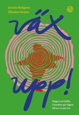 Väx upp! - Någon att hålla i handen på vägen till en vuxen tro - Elisabet Svahn, Jennie Hallgren