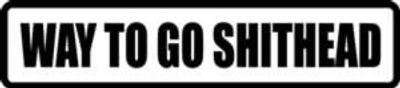  "WAY TO GO SHITHEAD"  600x130mm