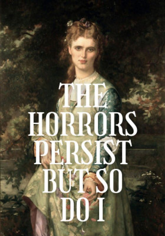 The horrors persist but so do I