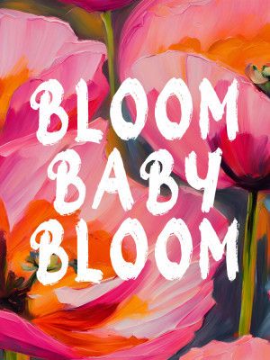 Bloom Baby Bloom