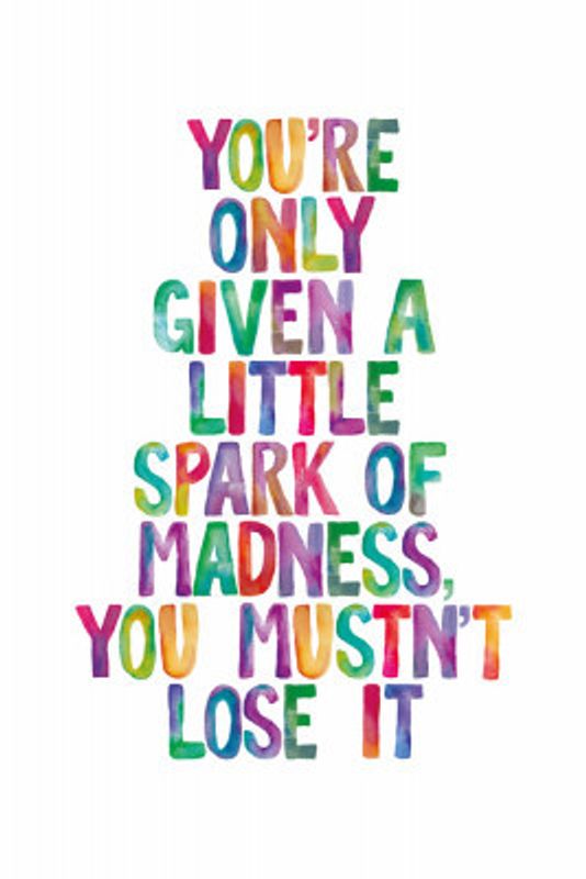 You Are Only Given a Little Spark of Madness You Must Not Lose It