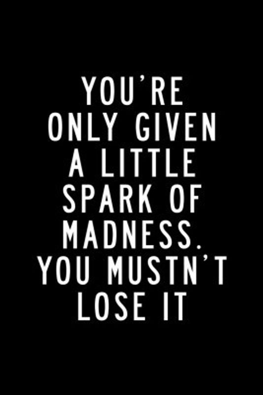 You're Only Given a Little Spark of Madness You Must Not Lose It
