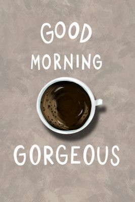 Good Morning Gorgeous