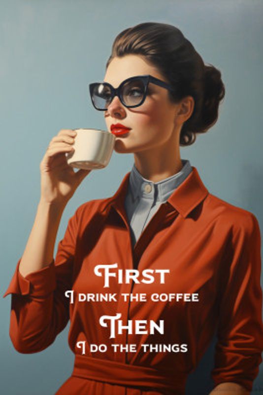 First I drink the coffee, then I do the things
