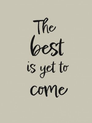 The best is yet to come